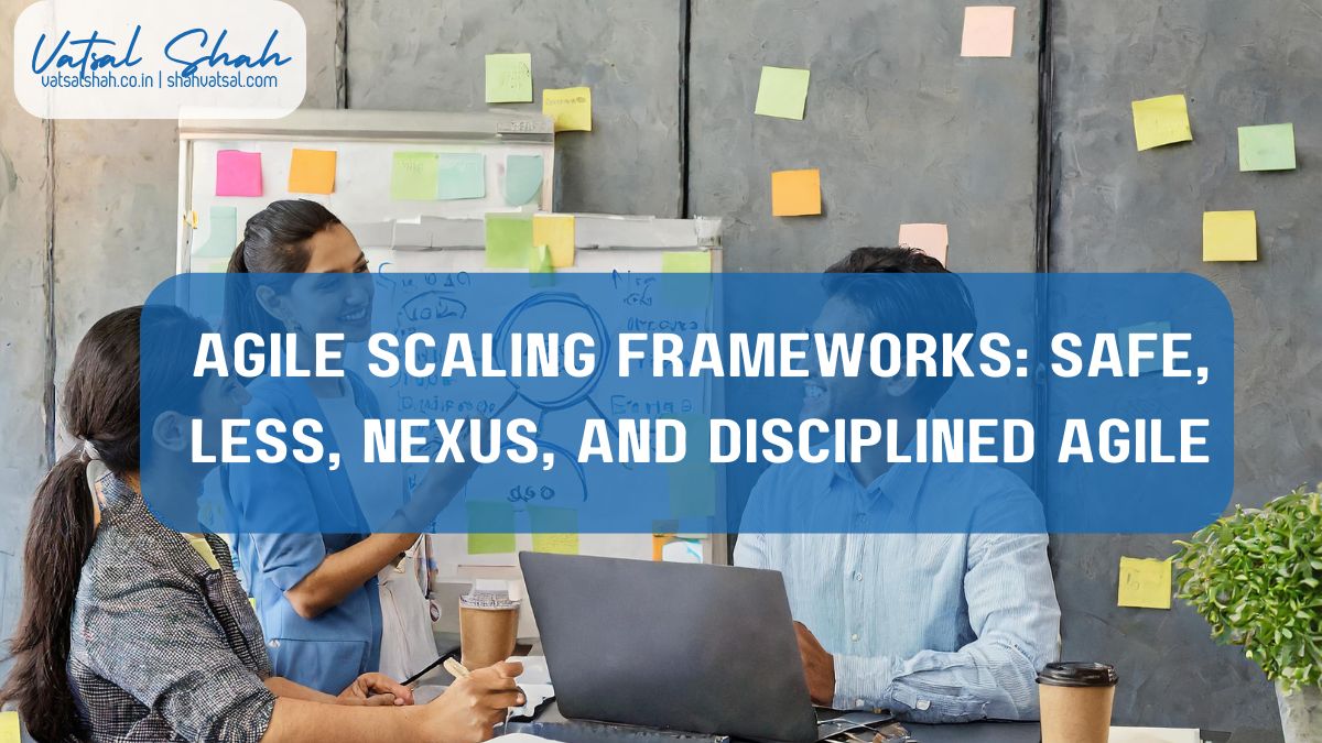 Agile Scaling Frameworks SAFe LeSS Nexus and Disciplined Agile | Vatsal Shah